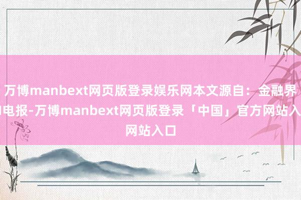 万博manbext网页版登录娱乐网本文源自:金融界AI电报-万博manbext网页版登录「中国」官方网站入口