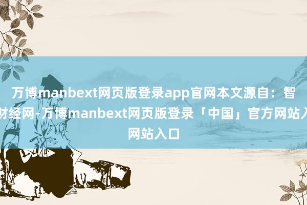万博manbext网页版登录app官网本文源自:智通财经网-万博manbext网页版登录「中国」官方网站入口