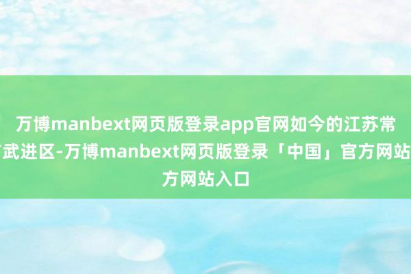 万博manbext网页版登录app官网如今的江苏常州市武进区-万博manbext网页版登录「中国」官方网站入口