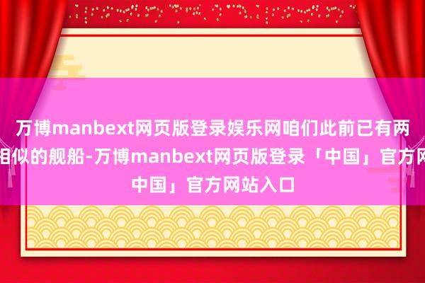 万博manbext网页版登录娱乐网咱们此前已有两款外形相似的舰船-万博manbext网页版登录「中国」官方网站入口