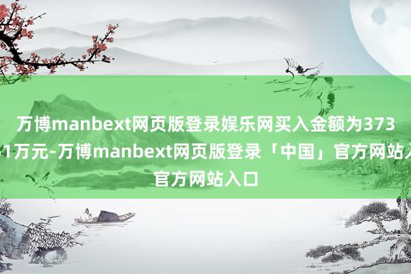 万博manbext网页版登录娱乐网买入金额为3733.51万元-万博manbext网页版登录「中国」官方网站入口