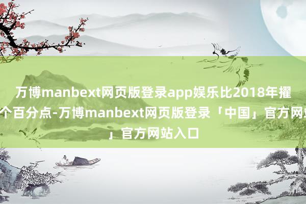 万博manbext网页版登录app娱乐比2018年擢升2.4个百分点-万博manbext网页版登录「中国」官方网站入口