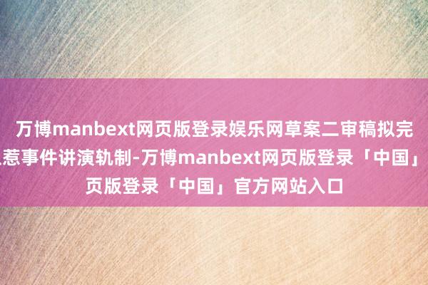 万博manbext网页版登录娱乐网草案二审稿拟完善突发寰球卫惹事件讲演轨制-万博manbext网页版登录「中国」官方网站入口