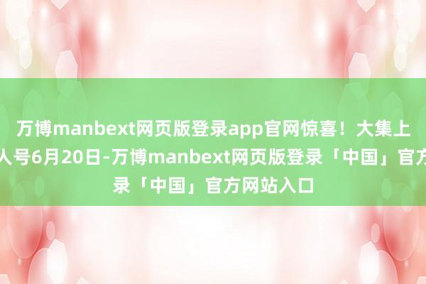 万博manbext网页版登录app官网惊喜！大集上看上了人人号6月20日-万博manbext网页版登录「中国」官方网站入口