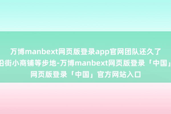 万博manbext网页版登录app官网团队还久了老旧住户楼、沿街小商铺等步地-万博manbext网页版登录「中国」官方网站入口
