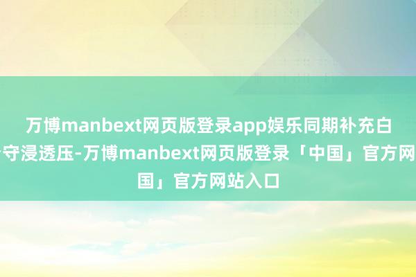 万博manbext网页版登录app娱乐同期补充白卵白看守浸透压-万博manbext网页版登录「中国」官方网站入口