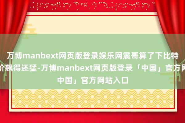 万博manbext网页版登录娱乐网震哥算了下比特斯拉股价飙得还猛-万博manbext网页版登录「中国」官方网站入口