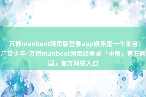 万博manbext网页版登录app娱乐是一个来自乡间的广泛少年-万博manbext网页版登录「中国」官方网站入口