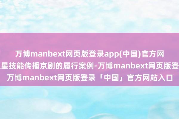 万博manbext网页版登录app(中国)官方网站如央视体育频谈通过卫星技能传播京剧的履行案例-万博manbext网页版登录「中国」官方网站入口