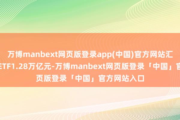 万博manbext网页版登录app(中国)官方网站汇金持有宽基ETF1.28万亿元-万博manbext网页版登录「中国」官方网站入口