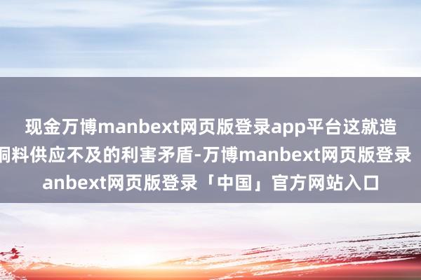 现金万博manbext网页版登录app平台这就造成了铸钱需求繁盛与铜料供应不及的利害矛盾-万博manbext网页版登录「中国」官方网站入口