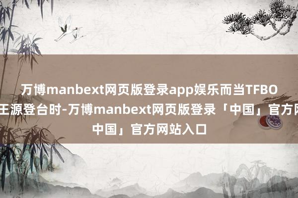 万博manbext网页版登录app娱乐而当TFBOYS成员王源登台时-万博manbext网页版登录「中国」官方网站入口