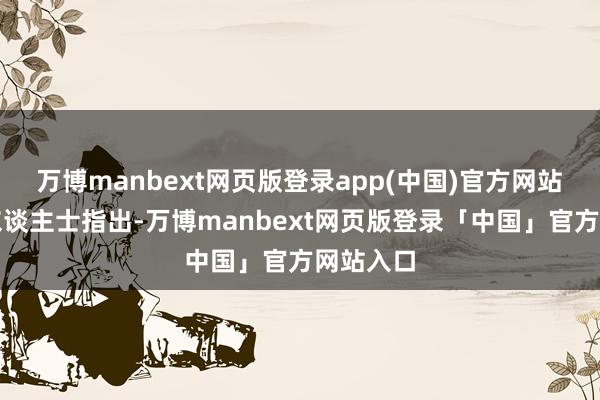 万博manbext网页版登录app(中国)官方网站  有分析东谈主士指出-万博manbext网页版登录「中国」官方网站入口