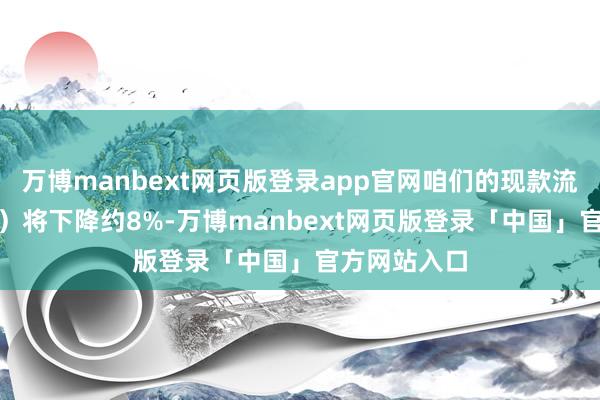 万博manbext网页版登录app官网咱们的现款流折现（DCF）将下降约8%-万博manbext网页版登录「中国」官方网站入口