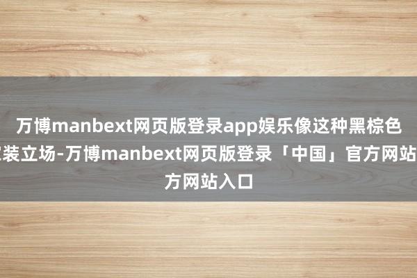 万博manbext网页版登录app娱乐像这种黑棕色的家装立场-万博manbext网页版登录「中国」官方网站入口