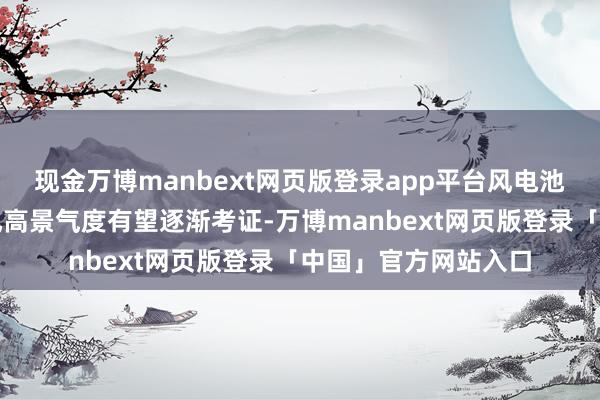 现金万博manbext网页版登录app平台风电池块中枢不雅点：海风高景气度有望逐渐考证-万博manbext网页版登录「中国」官方网站入口