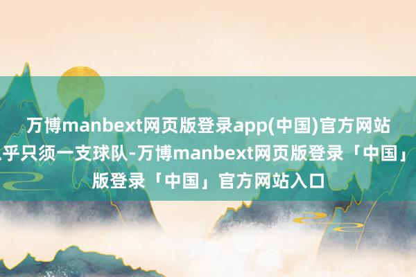 万博manbext网页版登录app(中国)官方网站嗅觉球场上似乎只须一支球队-万博manbext网页版登录「中国」官方网站入口
