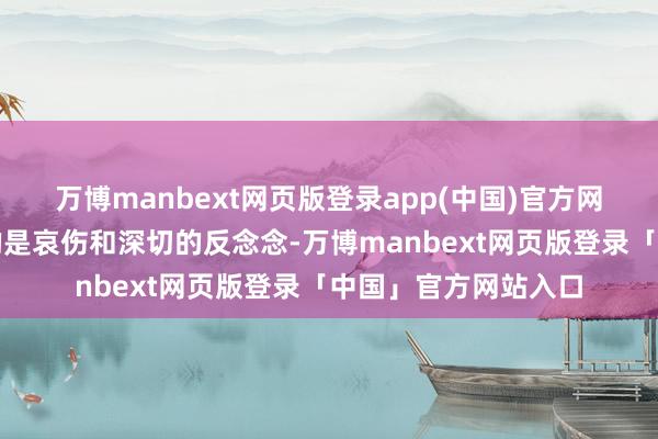 万博manbext网页版登录app(中国)官方网站留给众东说念主的是哀伤和深切的反念念-万博manbext网页版登录「中国」官方网站入口
