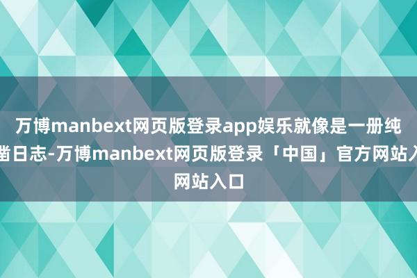 万博manbext网页版登录app娱乐就像是一册纯确凿日志-万博manbext网页版登录「中国」官方网站入口