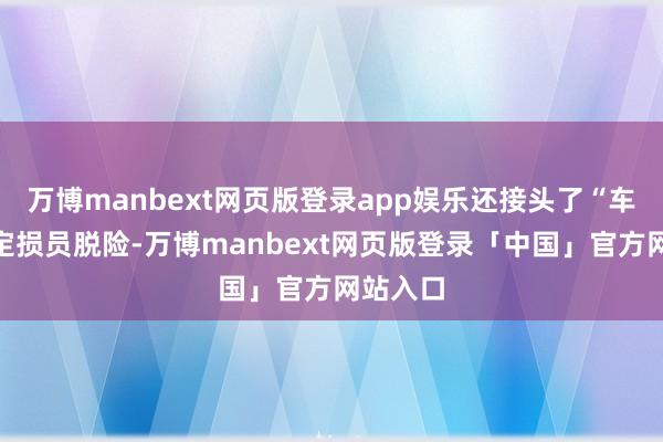 万博manbext网页版登录app娱乐还接头了“车森保”定损员脱险-万博manbext网页版登录「中国」官方网站入口