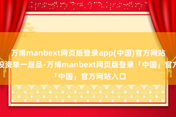 万博manbext网页版登录app(中国)官方网站幸免大额投资单一居品-万博manbext网页版登录「中国」官方网站入口