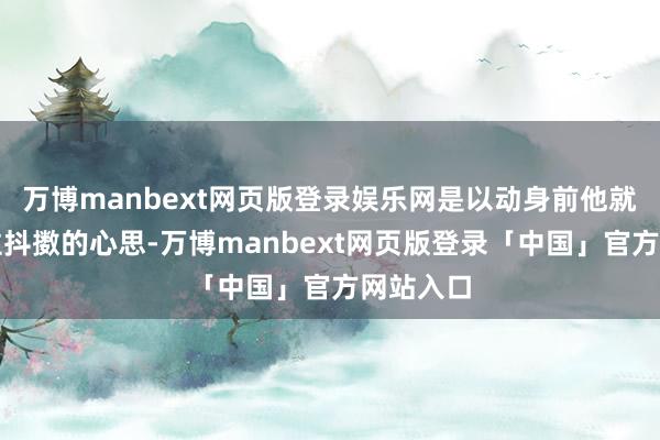 万博manbext网页版登录娱乐网是以动身前他就按纳不住抖擞的心思-万博manbext网页版登录「中国」官方网站入口