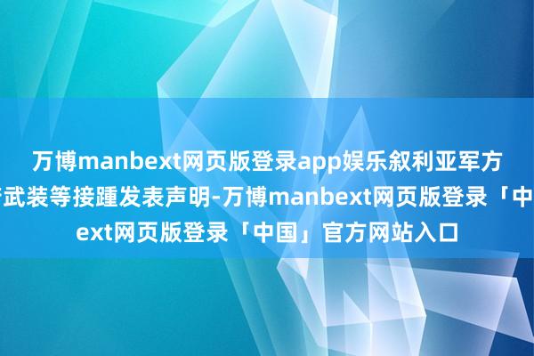 万博manbext网页版登录app娱乐叙利亚军方、总理以及反政府武装等接踵发表声明-万博manbext网页版登录「中国」官方网站入口