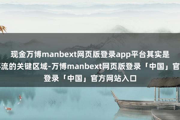 现金万博manbext网页版登录app平台其实是群众大气环流的关键区域-万博manbext网页版登录「中国」官方网站入口
