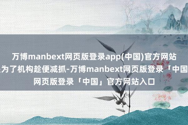 万博manbext网页版登录app(中国)官方网站有的个股高潮是为了机构趁便减抓-万博manbext网页版登录「中国」官方网站入口
