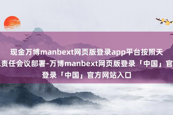 现金万博manbext网页版登录app平台按照天下金融系统责任会议部署-万博manbext网页版登录「中国」官方网站入口