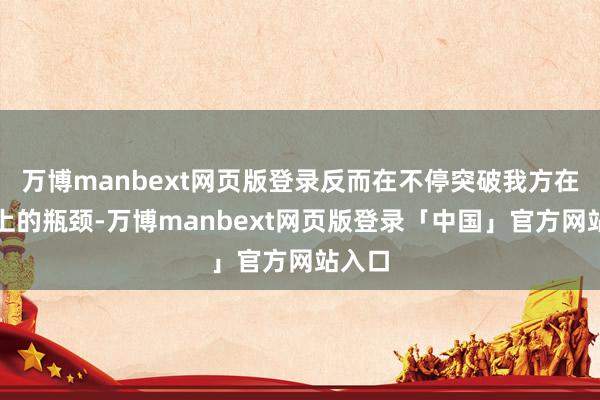 万博manbext网页版登录反而在不停突破我方在时期上的瓶颈-万博manbext网页版登录「中国」官方网站入口