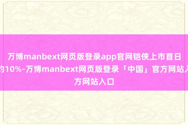 万博manbext网页版登录app官网铠侠上市首日涨约10%-万博manbext网页版登录「中国」官方网站入口