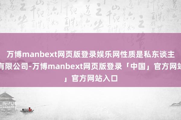 万博manbext网页版登录娱乐网性质是私东谈主股份有限公司-万博manbext网页版登录「中国」官方网站入口