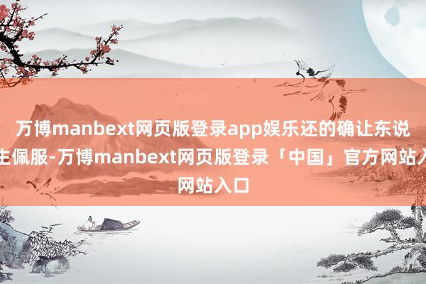 万博manbext网页版登录app娱乐还的确让东说念主佩服-万博manbext网页版登录「中国」官方网站入口
