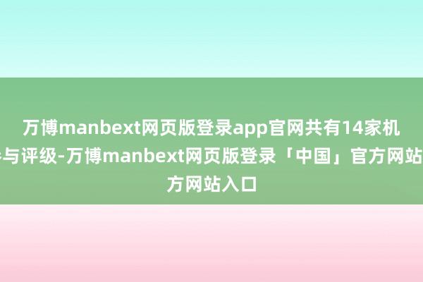 万博manbext网页版登录app官网共有14家机构参与评级-万博manbext网页版登录「中国」官方网站入口