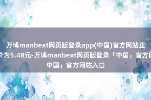 万博manbext网页版登录app(中国)官方网站正股最新价为5.48元-万博manbext网页版登录「中国」官方网站入口