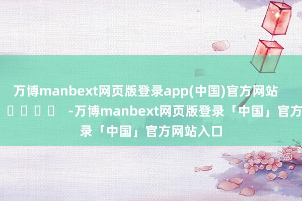 万博manbext网页版登录app(中国)官方网站      		  					  -万博manbext网页版登录「中国」官方网站入口
