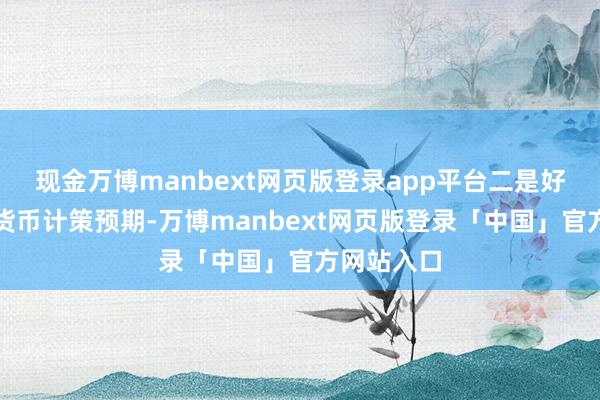 现金万博manbext网页版登录app平台二是好意思联储货币计策预期-万博manbext网页版登录「中国」官方网站入口