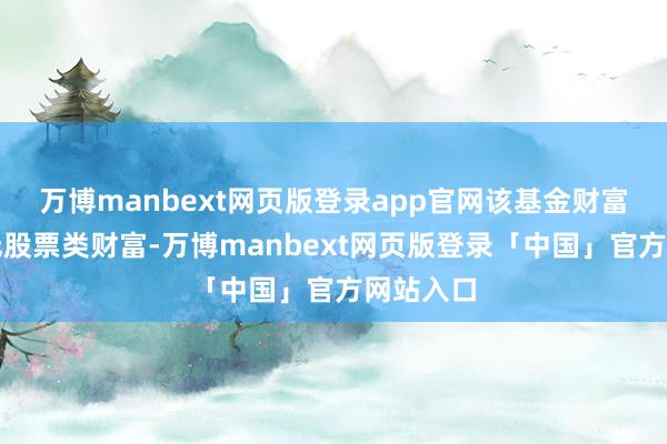 万博manbext网页版登录app官网该基金财富确立：无股票类财富-万博manbext网页版登录「中国」官方网站入口